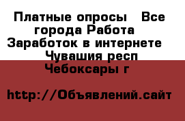 Платные опросы - Все города Работа » Заработок в интернете   . Чувашия респ.,Чебоксары г.